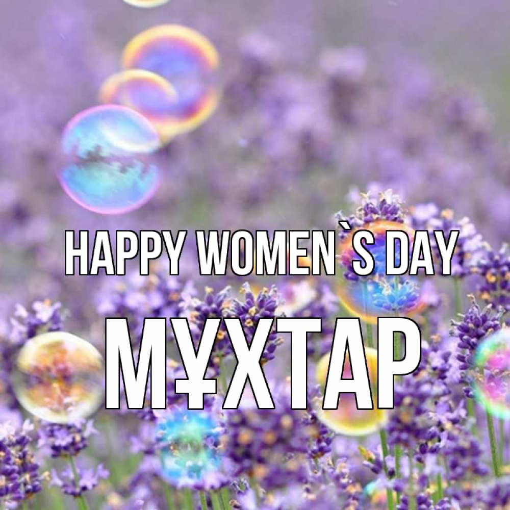 Greetings card с именем, МҰХТАР happy women`s day цветы Greetings with text for free download 